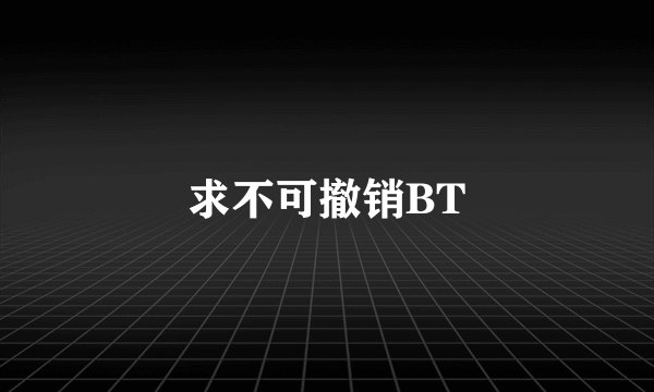 求不可撤销BT