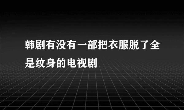 韩剧有没有一部把衣服脱了全是纹身的电视剧