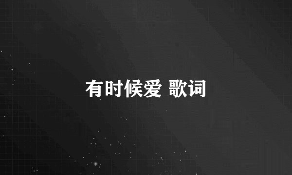 有时候爱 歌词