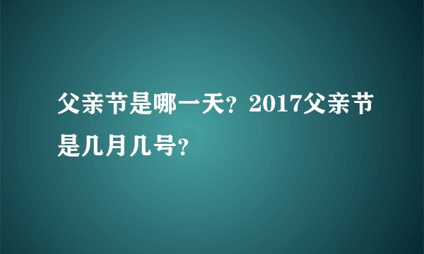 父亲节是哪一天？2017父亲节是几月几号？
