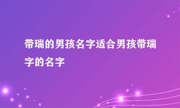 带瑞的男孩名字适合男孩带瑞字的名字
