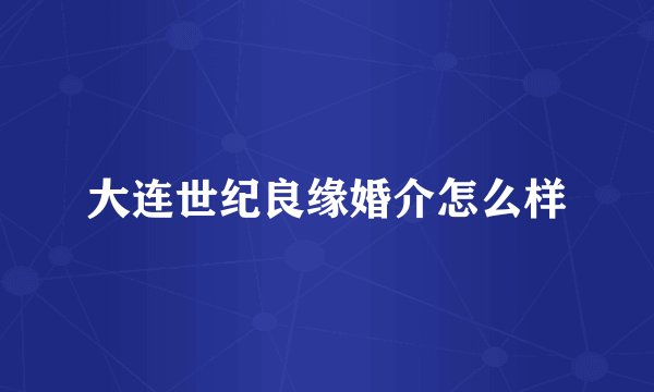 大连世纪良缘婚介怎么样