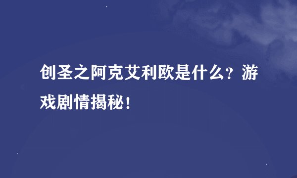 创圣之阿克艾利欧是什么？游戏剧情揭秘！