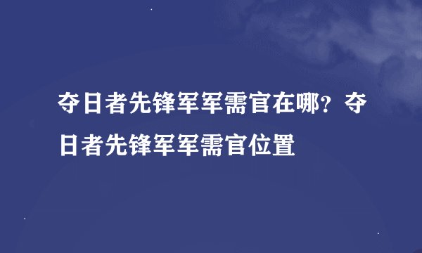 夺日者先锋军军需官在哪？夺日者先锋军军需官位置