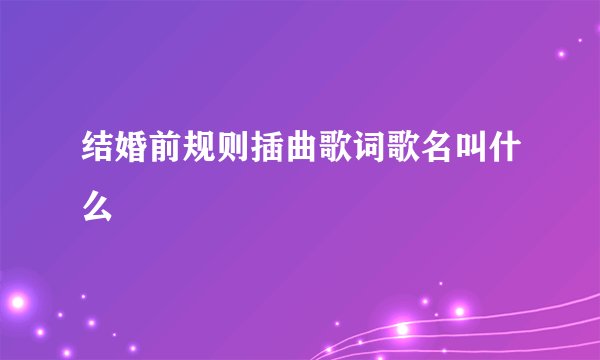 结婚前规则插曲歌词歌名叫什么