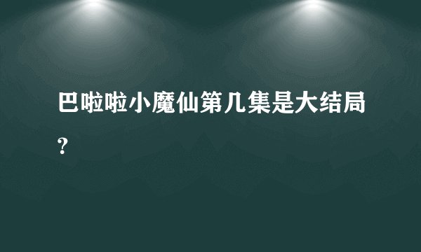 巴啦啦小魔仙第几集是大结局？