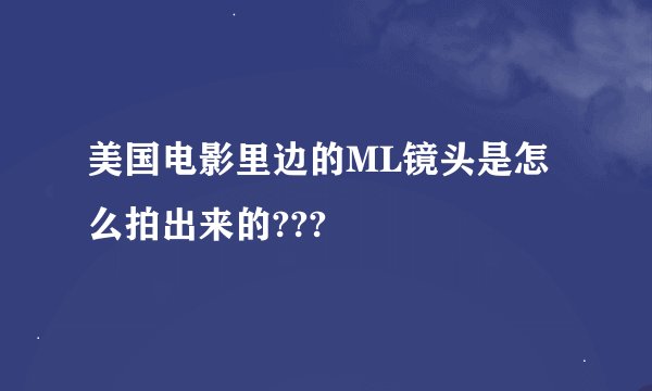 美国电影里边的ML镜头是怎么拍出来的???