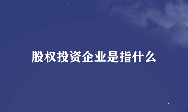 股权投资企业是指什么