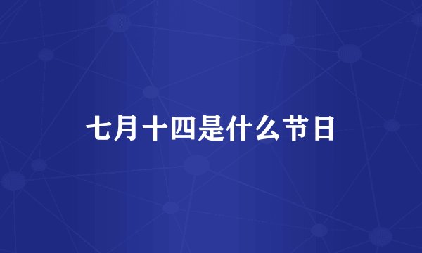 七月十四是什么节日