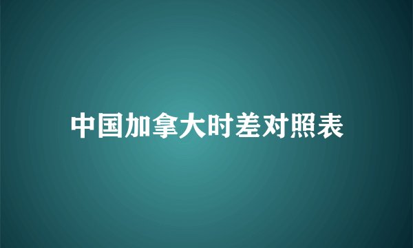 中国加拿大时差对照表