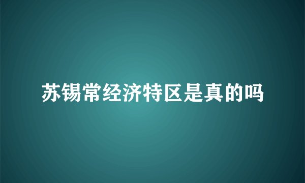 苏锡常经济特区是真的吗