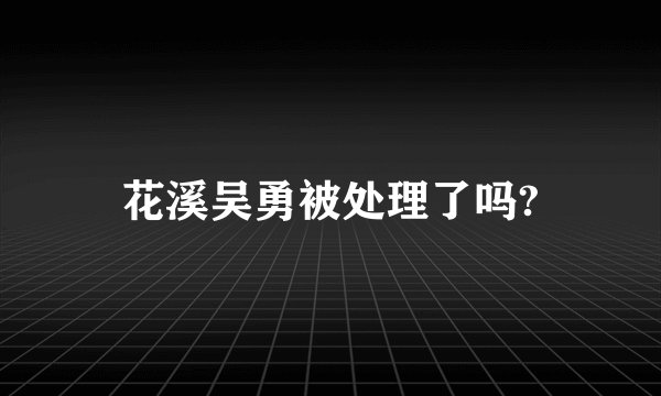 花溪吴勇被处理了吗?