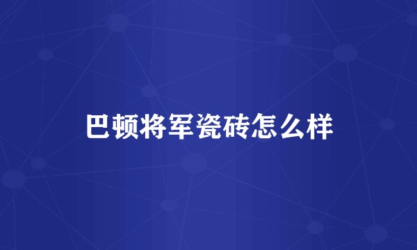 巴顿将军瓷砖怎么样