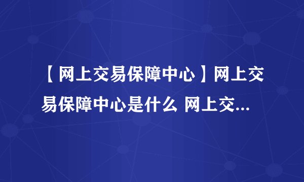 【网上交易保障中心】网上交易保障中心是什么 网上交易保障中心的功能