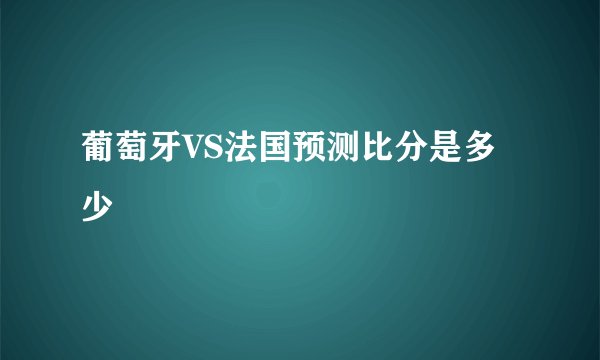 葡萄牙VS法国预测比分是多少