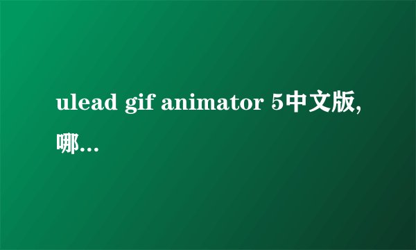 ulead gif animator 5中文版,哪里可以下载GIF？