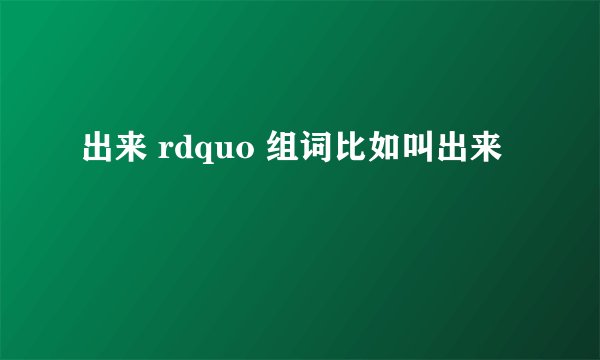 出来 rdquo 组词比如叫出来