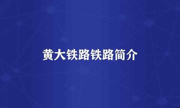 黄大铁路铁路简介