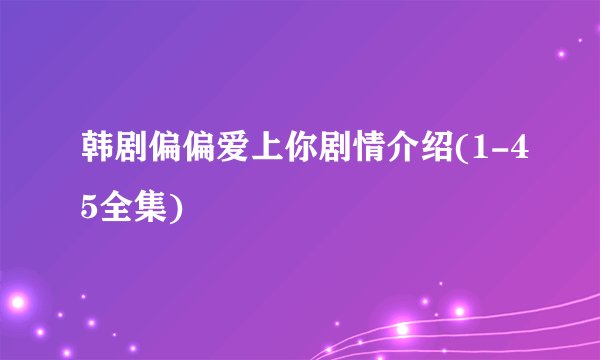韩剧偏偏爱上你剧情介绍(1-45全集)