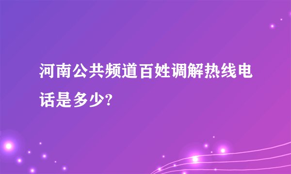 河南公共频道百姓调解热线电话是多少?