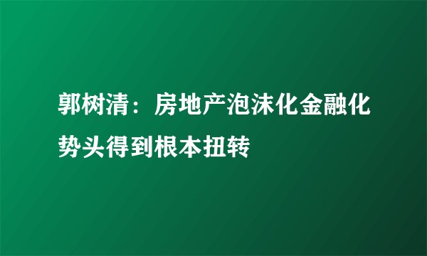 郭树清：房地产泡沫化金融化势头得到根本扭转