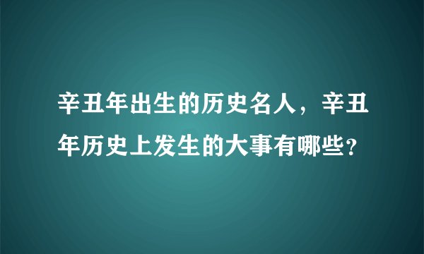 辛丑年出生的历史名人，辛丑年历史上发生的大事有哪些？