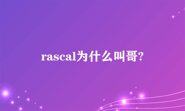 rascal为什么叫哥?
