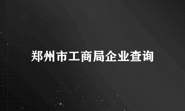 郑州市工商局企业查询