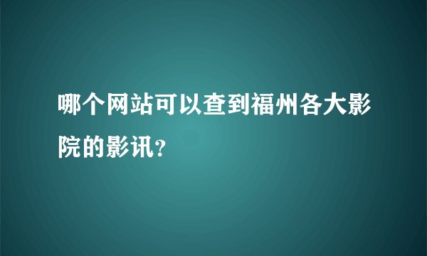 哪个网站可以查到福州各大影院的影讯？