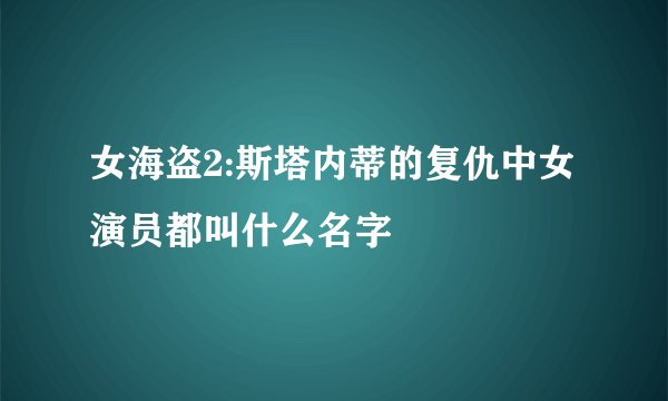 女海盗2:斯塔内蒂的复仇中女演员都叫什么名字