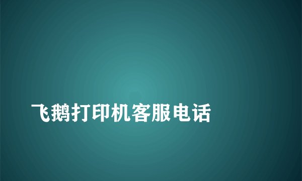 
飞鹅打印机客服电话

