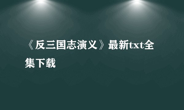 《反三国志演义》最新txt全集下载