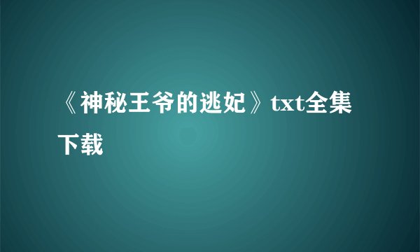 《神秘王爷的逃妃》txt全集下载