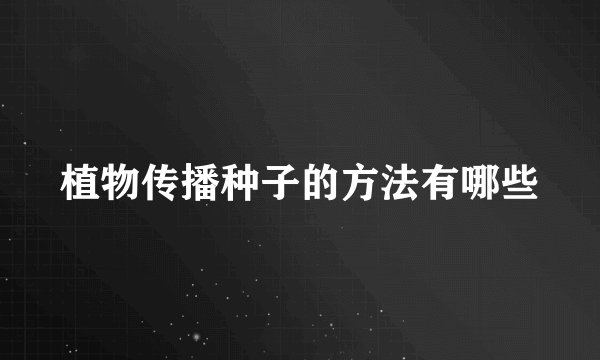 植物传播种子的方法有哪些