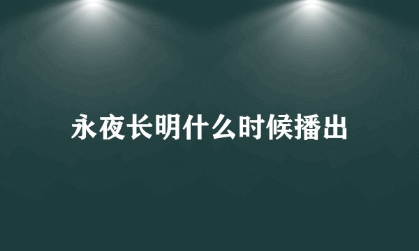 永夜长明什么时候播出