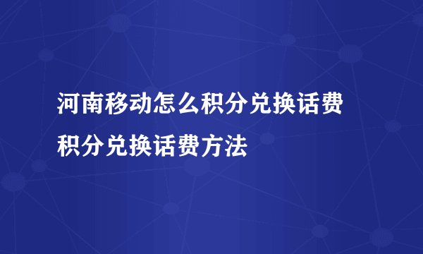 河南移动怎么积分兑换话费 积分兑换话费方法