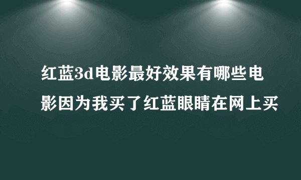 红蓝3d电影最好效果有哪些电影因为我买了红蓝眼睛在网上买