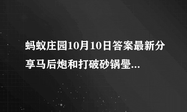 蚂蚁庄园10月10日答案最新分享马后炮和打破砂锅璺到底选什么