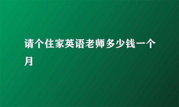 请个住家英语老师多少钱一个月