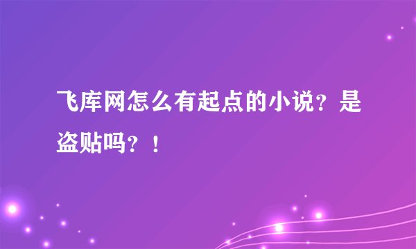 飞库网怎么有起点的小说？是盗贴吗？！