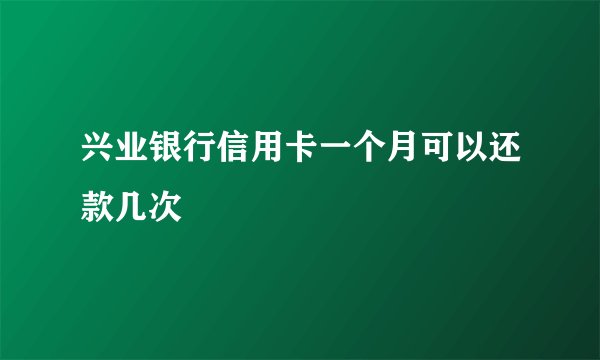 兴业银行信用卡一个月可以还款几次