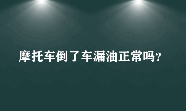 摩托车倒了车漏油正常吗？