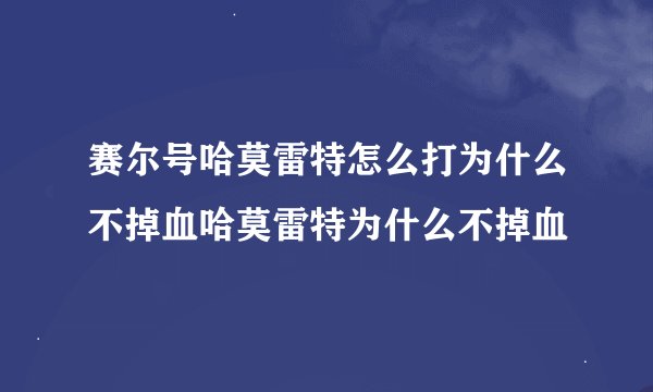 赛尔号哈莫雷特怎么打为什么不掉血哈莫雷特为什么不掉血