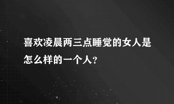 喜欢凌晨两三点睡觉的女人是怎么样的一个人？