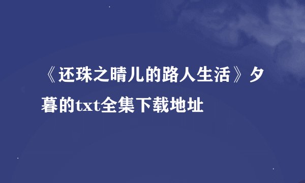 《还珠之晴儿的路人生活》夕暮的txt全集下载地址