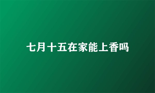 七月十五在家能上香吗