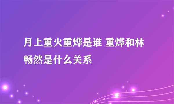 月上重火重烨是谁 重烨和林畅然是什么关系