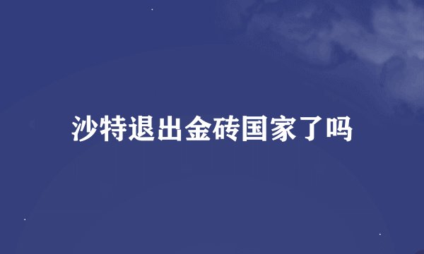 沙特退出金砖国家了吗