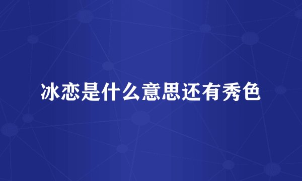 冰恋是什么意思还有秀色