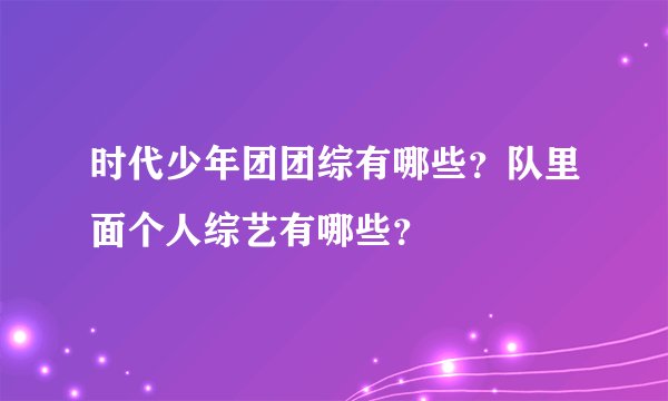 时代少年团团综有哪些？队里面个人综艺有哪些？